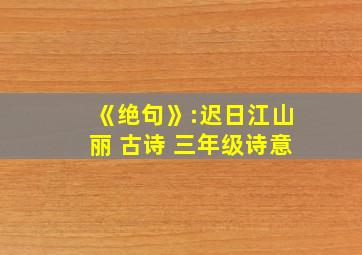 《绝句》:迟日江山丽 古诗 三年级诗意